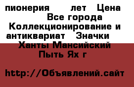 1.1) пионерия : 50 лет › Цена ­ 90 - Все города Коллекционирование и антиквариат » Значки   . Ханты-Мансийский,Пыть-Ях г.